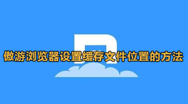 傲游浏览器设置缓存文件位置的方法