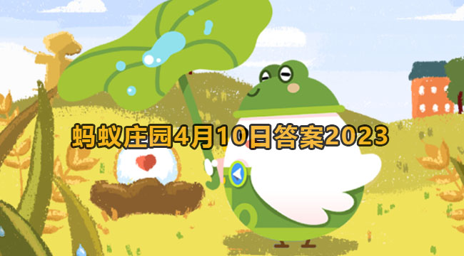 2023蚂蚁庄园4月10日答案2