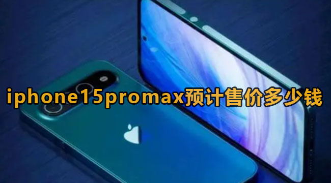 iphone15promax预计售价多少钱