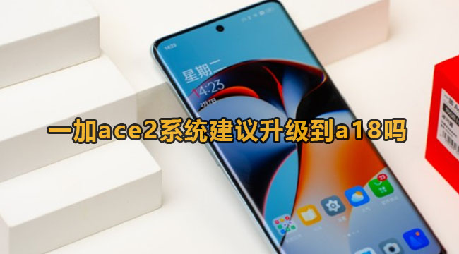 一加ace2系统建议升级到a18吗