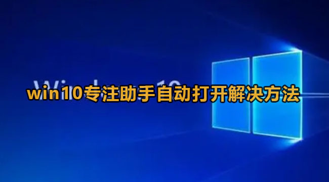 win10专注助手自动打开解决方法