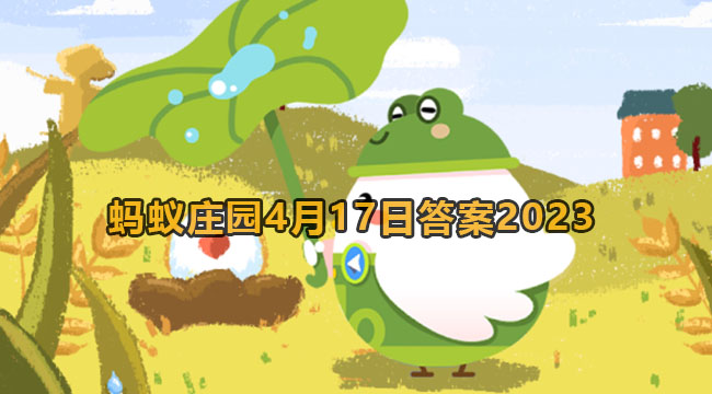 2023蚂蚁庄园4月17日答案2