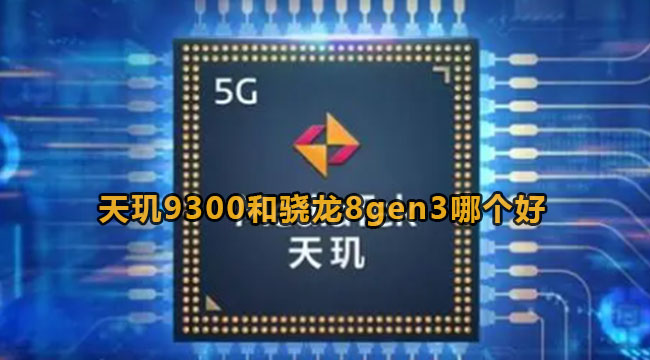 天玑9300和骁龙8gen3哪个好