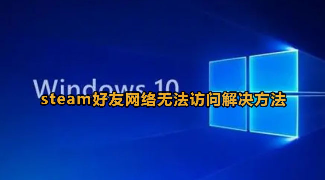 win10系统steam好友网络无法访问解决方法