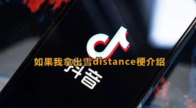 抖音如果我拿出雪distance梗出处介绍