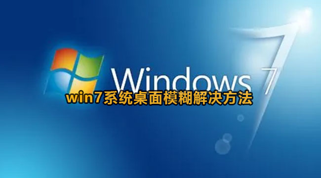 win7系统桌面模糊解决方法