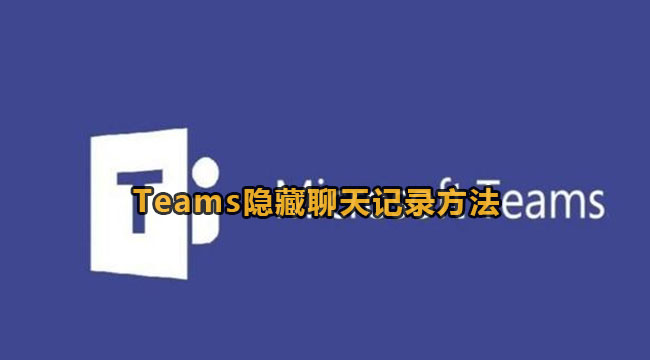 Microsoft Teams隐藏聊天记录方法