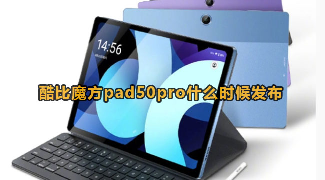 酷比魔方pad50pro什么时候发布