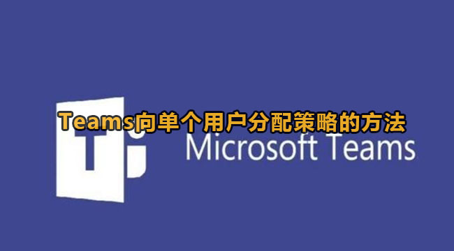 Microsoft Teams向单个用户分配策略的方法