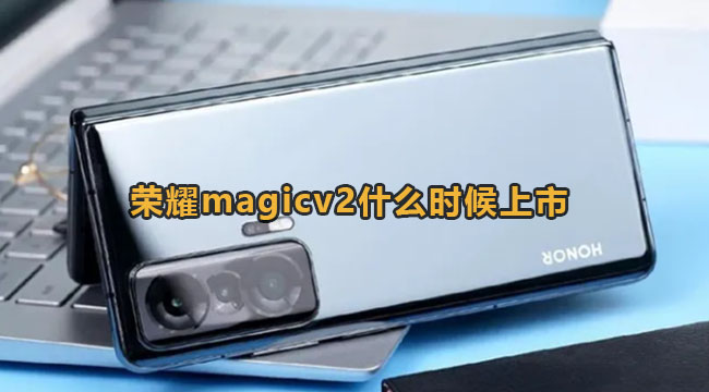 荣耀magicv2什么时候上市