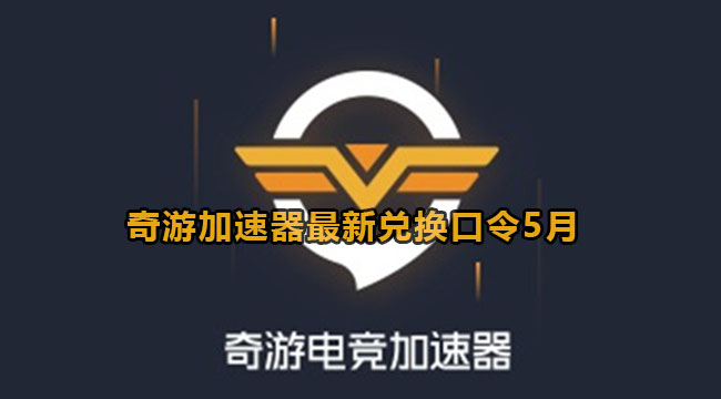 奇游加速器最新兑换口令2023年5月