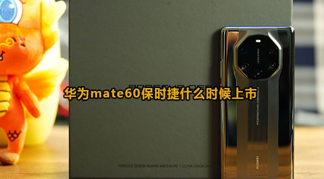 华为mate60保时捷什么时候上市