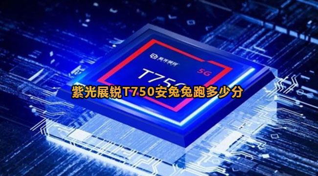 紫光展锐T750安兔兔跑多少分