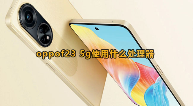 oppof23 5g使用什么处理器