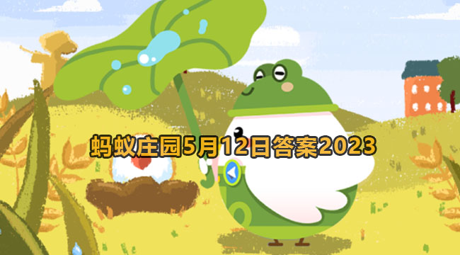 2023蚂蚁庄园5月12日答案2