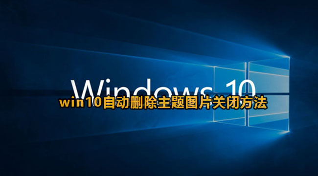 win10自动删除主题图片关闭方法