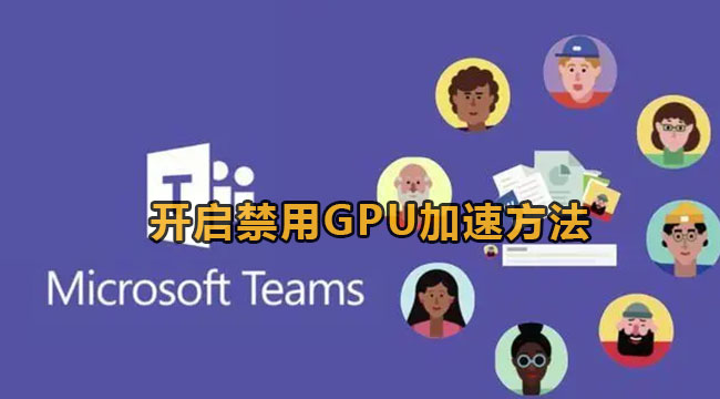 Microsoft Teams开启禁用GPU加速方法