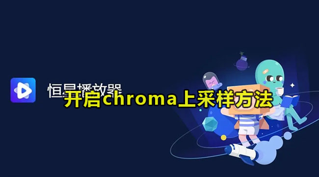 恒星播放器开启chroma上采样的方法