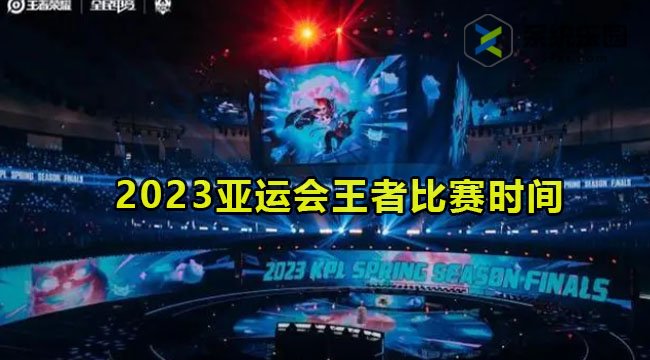 2023亚运会王者比赛时间