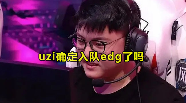 uzi确定入队edg了吗