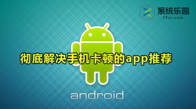 彻底解决手机卡顿的app推荐