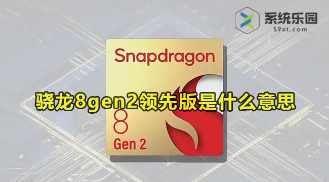 骁龙8gen2领先版是什么意思