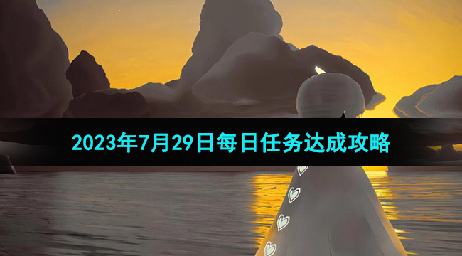 光遇2023年7月29日每日任务达成攻略