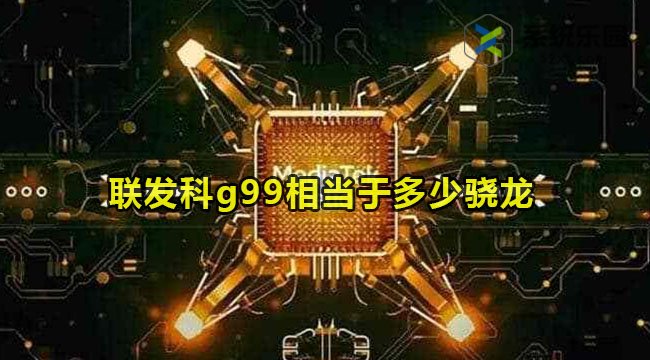 联发科g99相当于多少骁龙(联发科g99性能相当于高通哪个)