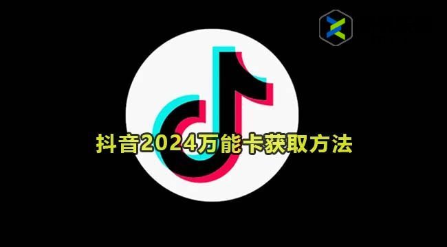 抖音2024万能卡获取方法