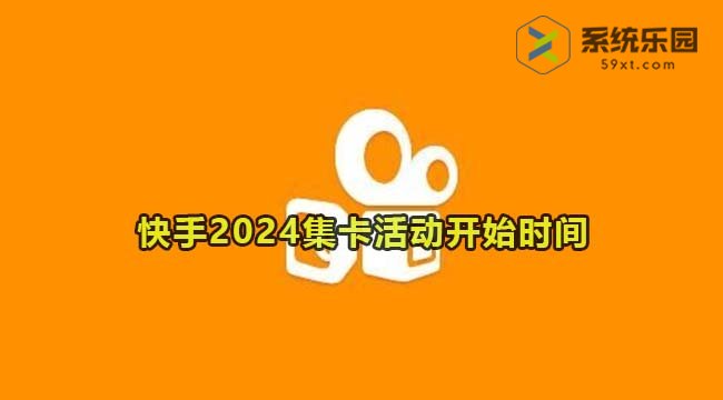 快手2024集卡活动开始时间