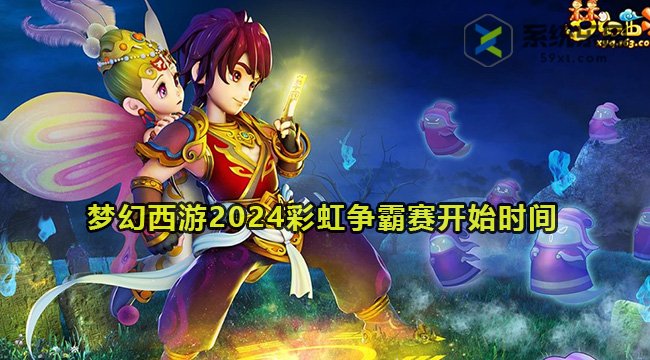 梦幻西游2024彩虹争霸赛开始时间