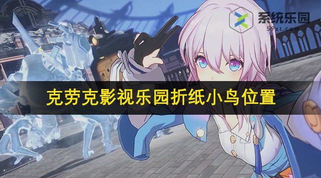 崩铁2.1克劳克影视乐园折纸小鸟位置