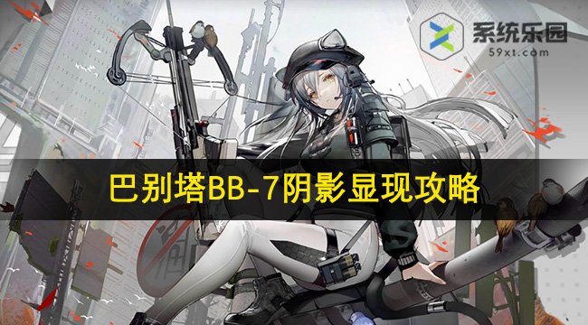 明日方舟巴别塔BB-7阴影显现攻略