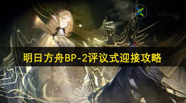 明日方舟BP-2评议式迎接攻略
